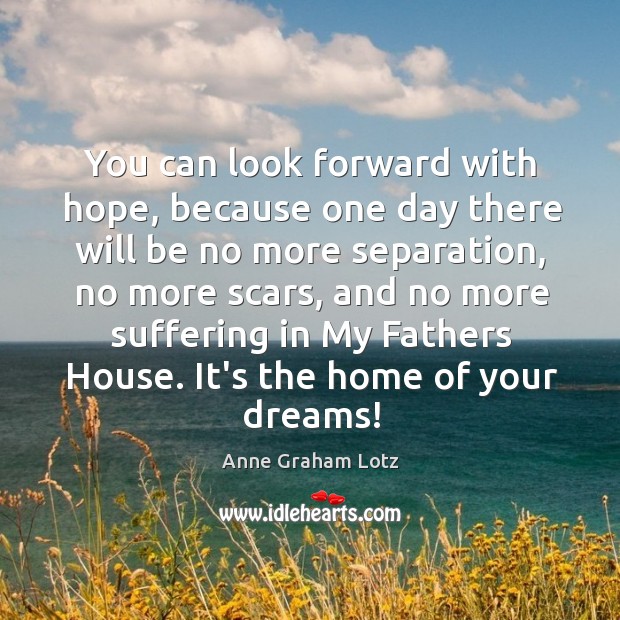 You can look forward with hope, because one day there will be Anne Graham Lotz Picture Quote