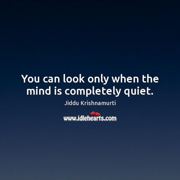 You can look only when the mind is completely quiet. Jiddu Krishnamurti Picture Quote