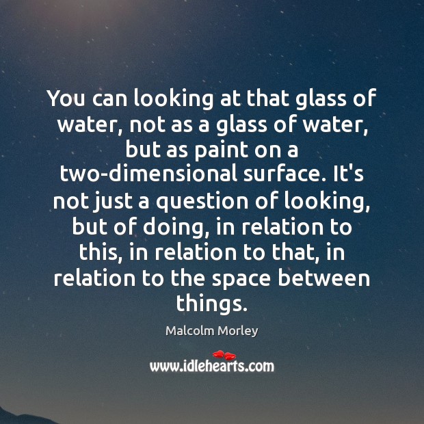 You can looking at that glass of water, not as a glass Image