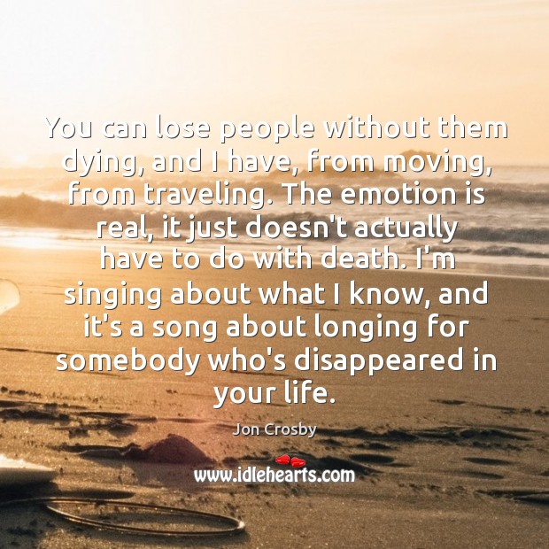 You can lose people without them dying, and I have, from moving, Jon Crosby Picture Quote