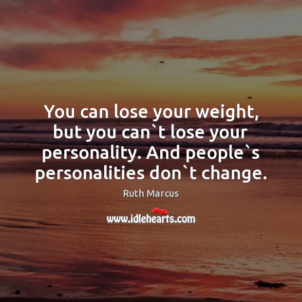 You can lose your weight, but you can`t lose your personality. Ruth Marcus Picture Quote