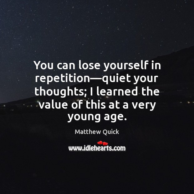 You can lose yourself in repetition—quiet your thoughts; I learned the Matthew Quick Picture Quote