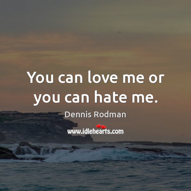 You can love me or you can hate me. Image