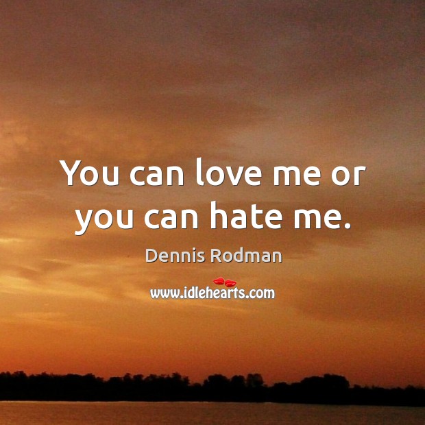 You can love me or you can hate me. Dennis Rodman Picture Quote