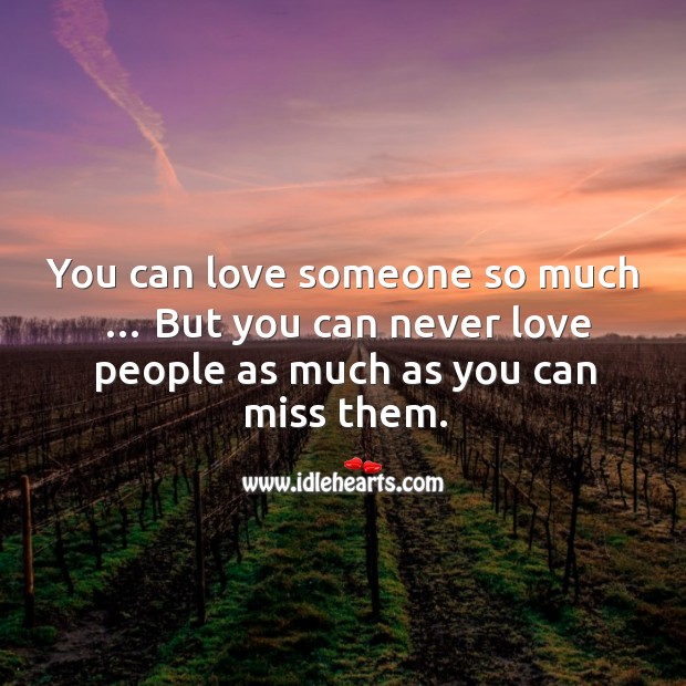 You can love someone so much … but you can never love people as much as you can miss them. Image