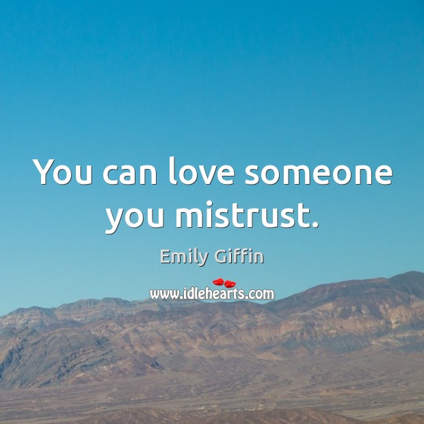 You can love someone you mistrust. Emily Giffin Picture Quote