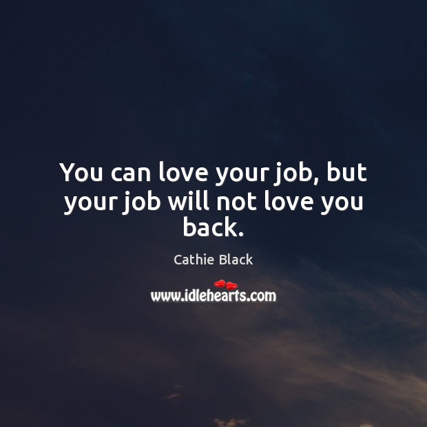 You can love your job, but your job will not love you back. Cathie Black Picture Quote