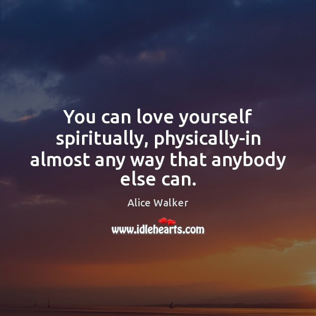 You can love yourself spiritually, physically-in almost any way that anybody else can. Alice Walker Picture Quote