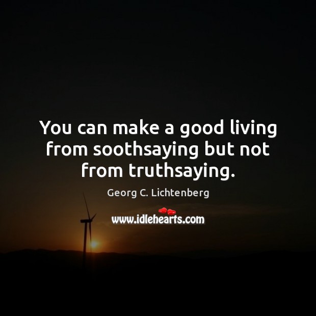 You can make a good living from soothsaying but not from truthsaying. Image