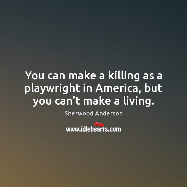 You can make a killing as a playwright in America, but you can’t make a living. Image