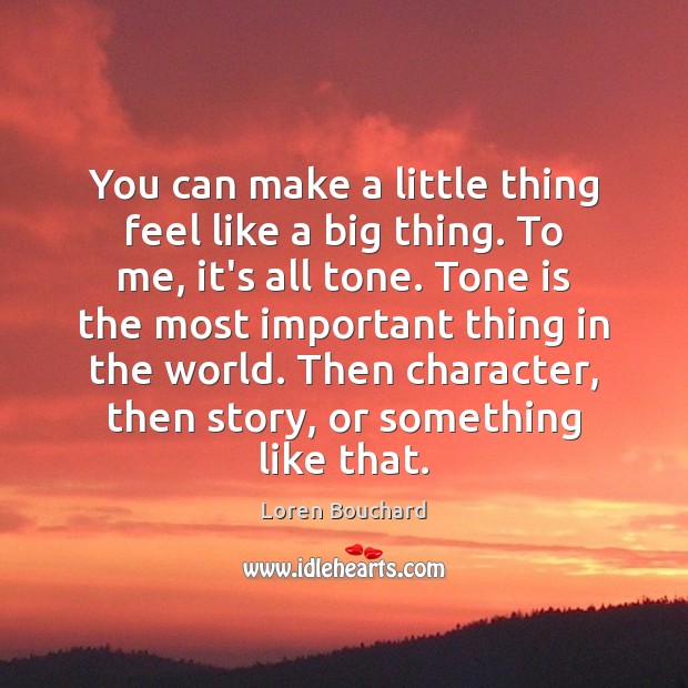 You can make a little thing feel like a big thing. To Loren Bouchard Picture Quote
