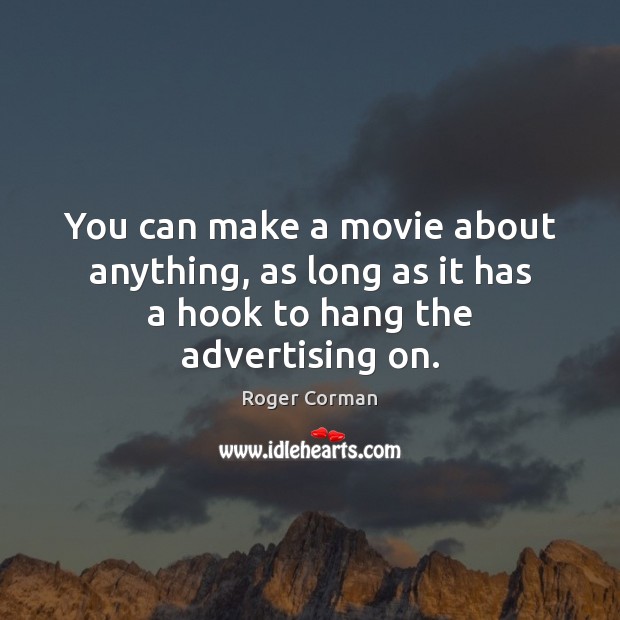You can make a movie about anything, as long as it has a hook to hang the advertising on. Roger Corman Picture Quote