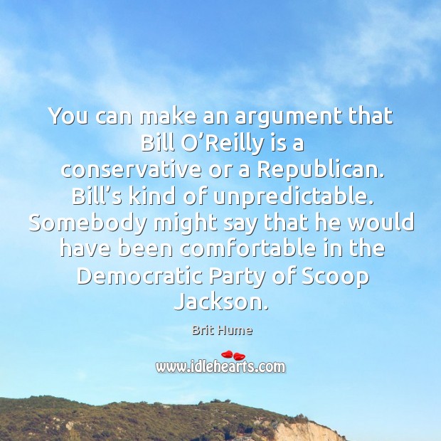 You can make an argument that bill o’reilly is a conservative or a republican. Brit Hume Picture Quote