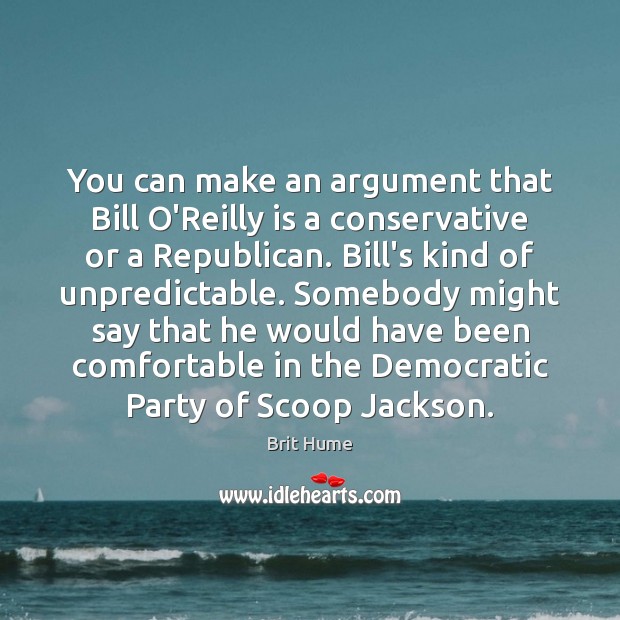 You can make an argument that Bill O’Reilly is a conservative or Brit Hume Picture Quote