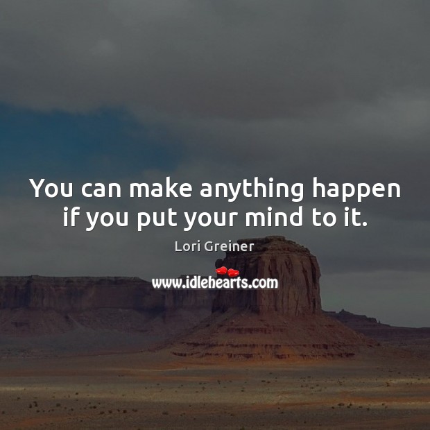 You can make anything happen if you put your mind to it. Image