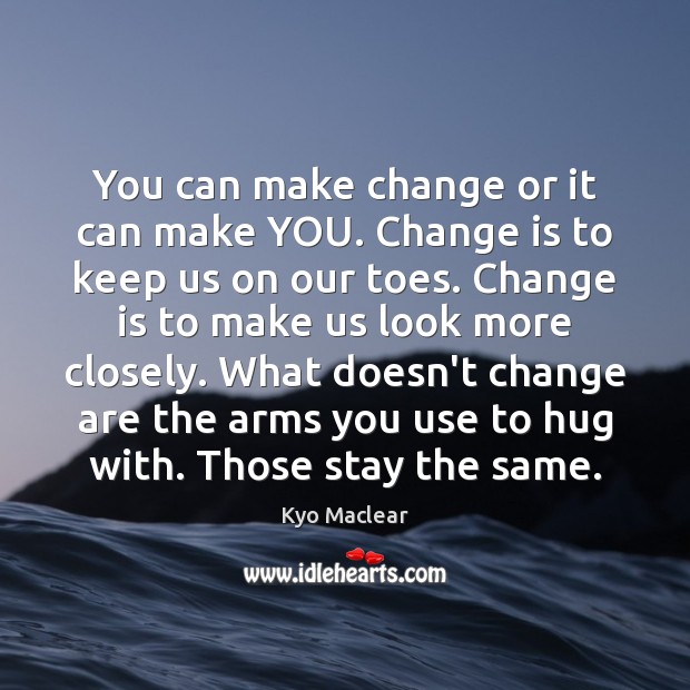 You can make change or it can make YOU. Change is to Hug Quotes Image