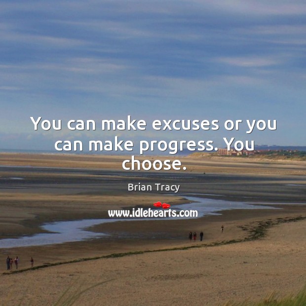You can make excuses or you can make progress. You choose. Brian Tracy Picture Quote