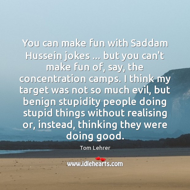 You can make fun with Saddam Hussein jokes … but you can’t make Tom Lehrer Picture Quote