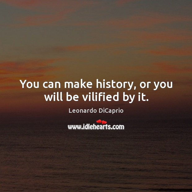 You can make history, or you will be vilified by it. Leonardo DiCaprio Picture Quote