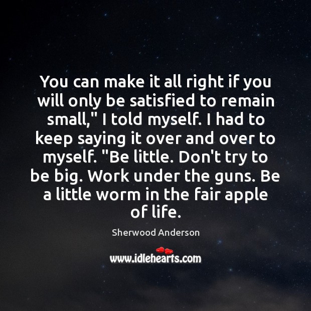 You can make it all right if you will only be satisfied Sherwood Anderson Picture Quote