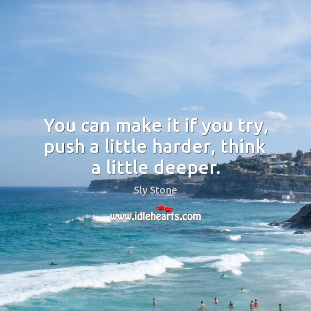 You can make it if you try, push a little harder, think a little deeper. Sly Stone Picture Quote