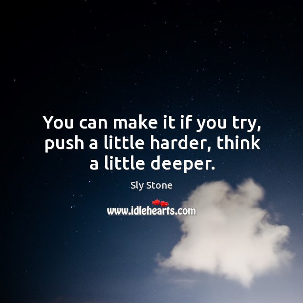 You can make it if you try, push a little harder, think a little deeper. Sly Stone Picture Quote