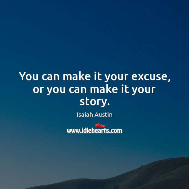 You can make it your excuse, or you can make it your story. Isaiah Austin Picture Quote