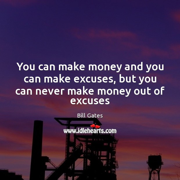 You can make money and you can make excuses, but you can never make money out of excuses Bill Gates Picture Quote
