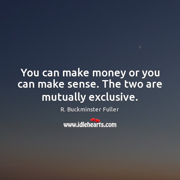 You can make money or you can make sense. The two are mutually exclusive. R. Buckminster Fuller Picture Quote