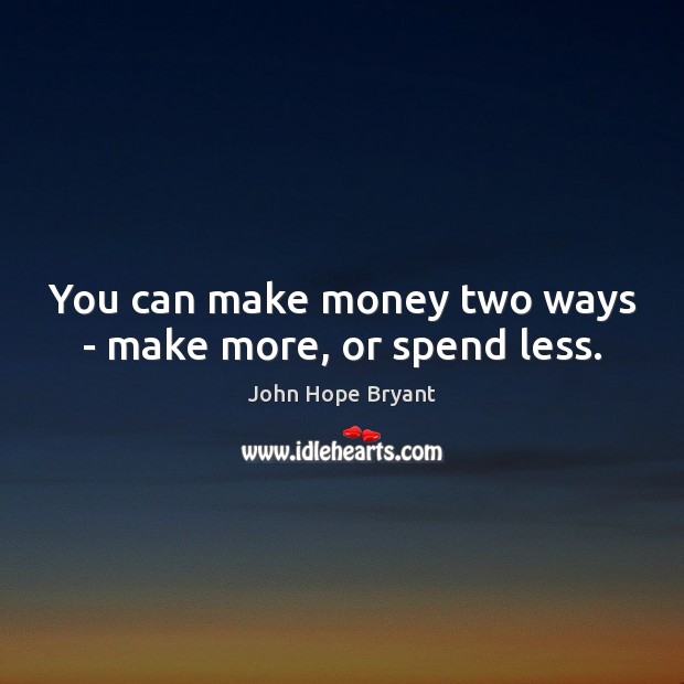You can make money two ways – make more, or spend less. John Hope Bryant Picture Quote