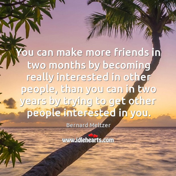 You can make more friends in two months by becoming really interested in other people Bernard Meltzer Picture Quote