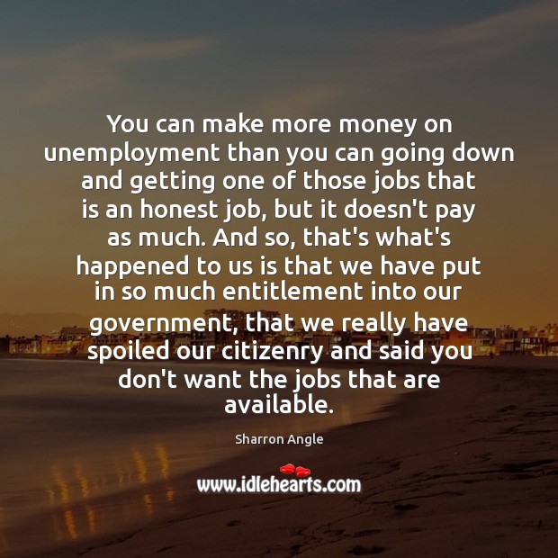 You can make more money on unemployment than you can going down Sharron Angle Picture Quote