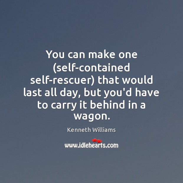 You can make one (self-contained self-rescuer) that would last all day, but Kenneth Williams Picture Quote