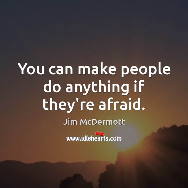 You can make people do anything if they’re afraid. Jim McDermott Picture Quote