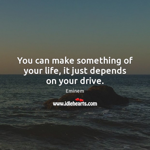 You can make something of your life, it just depends on your drive. Image