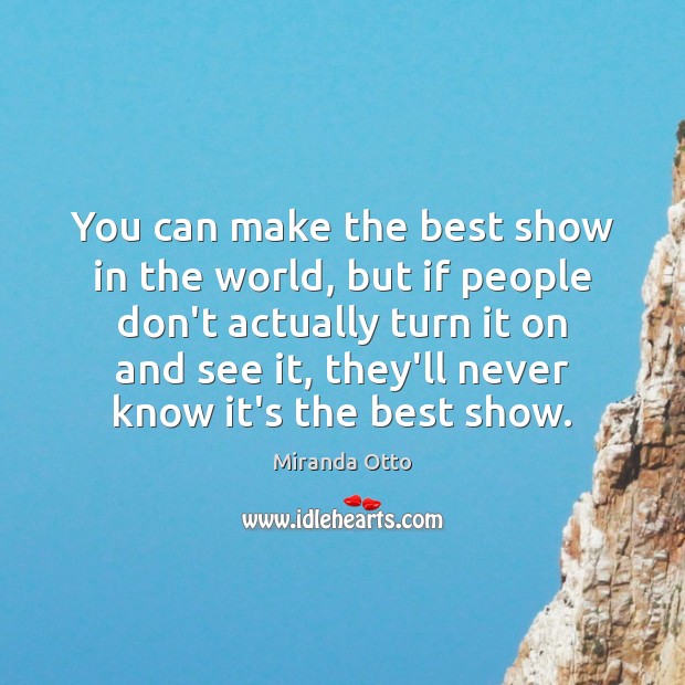 You can make the best show in the world, but if people Image