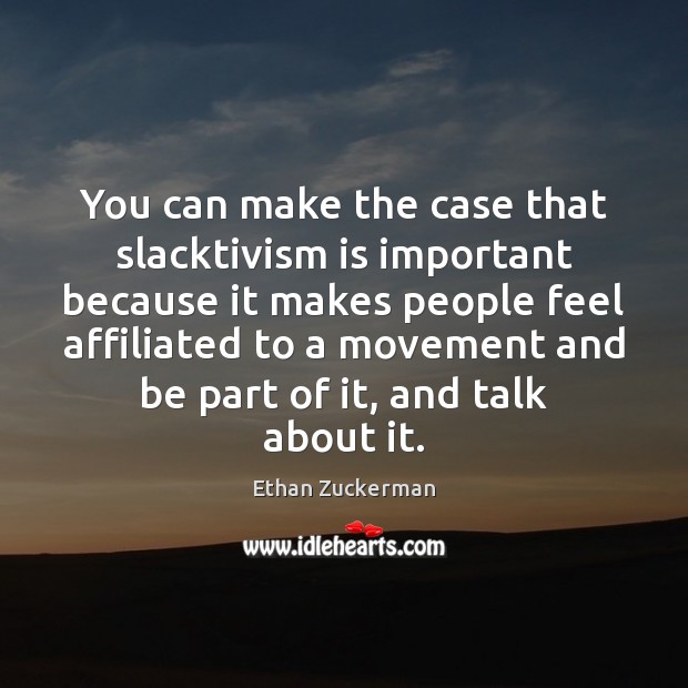 You can make the case that slacktivism is important because it makes Ethan Zuckerman Picture Quote