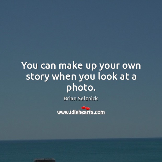You can make up your own story when you look at a photo. Brian Selznick Picture Quote
