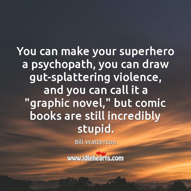 You can make your superhero a psychopath, you can draw gut-splattering violence, Bill Watterson Picture Quote