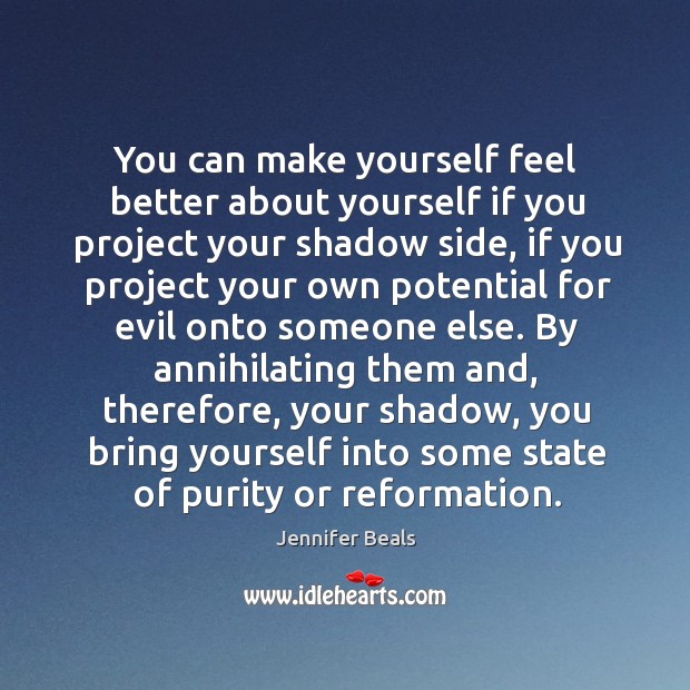 You can make yourself feel better about yourself if you project your shadow side, if you Jennifer Beals Picture Quote