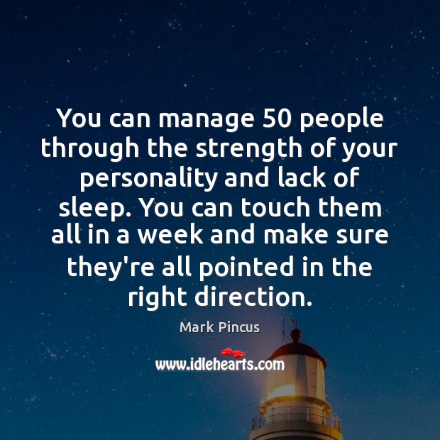 You can manage 50 people through the strength of your personality and lack Mark Pincus Picture Quote
