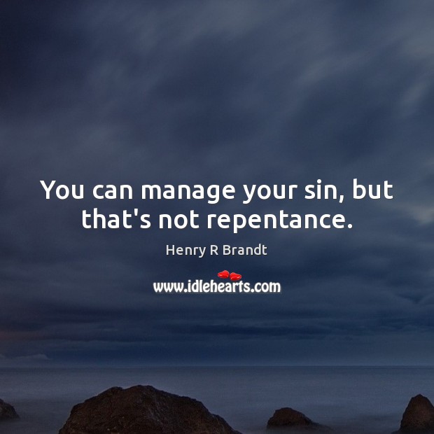 You can manage your sin, but that’s not repentance. Henry R Brandt Picture Quote