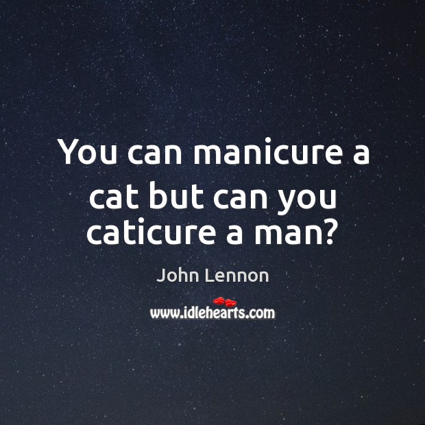 You can manicure a cat but can you caticure a man? John Lennon Picture Quote