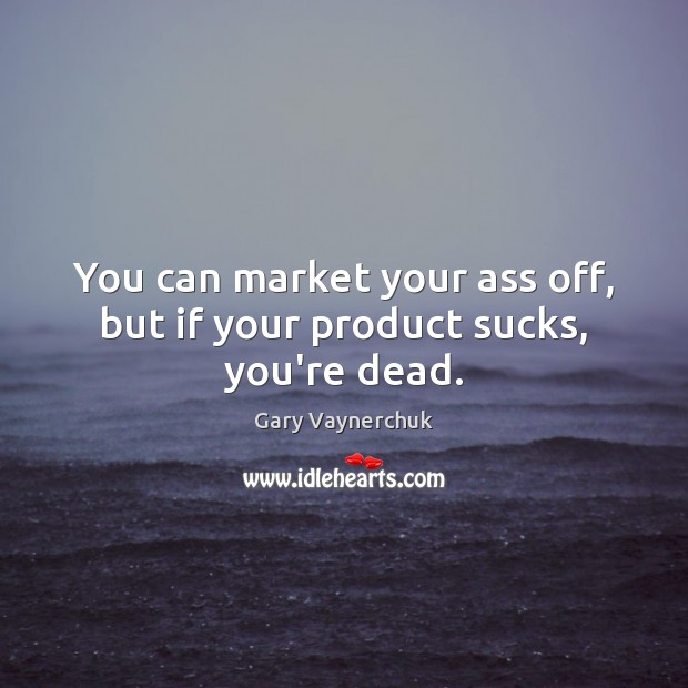 You can market your ass off, but if your product sucks, you’re dead. Gary Vaynerchuk Picture Quote