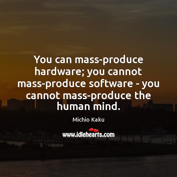 You can mass-produce hardware; you cannot mass-produce software – you cannot mass-produce Image