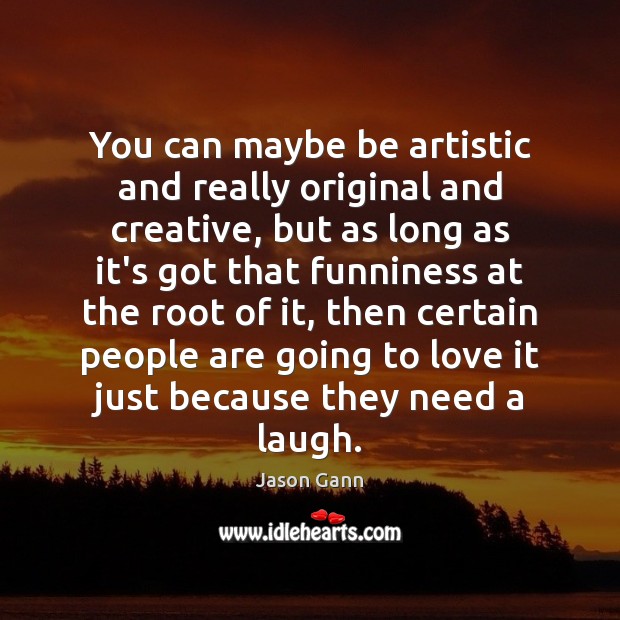 You can maybe be artistic and really original and creative, but as Image