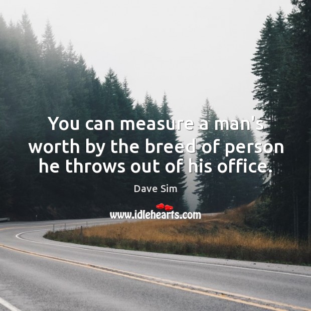 You can measure a man’s worth by the breed of person he throws out of his office. Worth Quotes Image