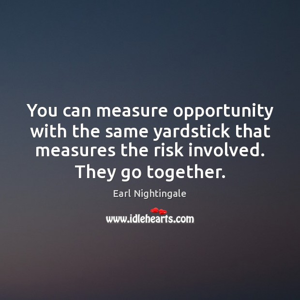 You can measure opportunity with the same yardstick that measures the risk 