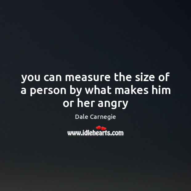 You can measure the size of a person by what makes him or her angry Dale Carnegie Picture Quote