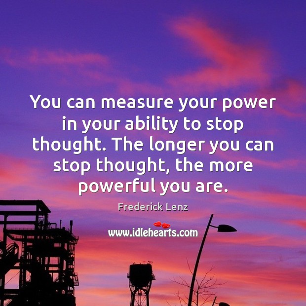You can measure your power in your ability to stop thought. The Frederick Lenz Picture Quote